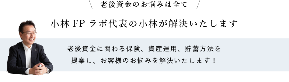 老後資金のお悩みは全て小林FPラボ代表の小林が解決いたします