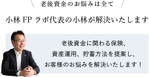 老後資金のお悩みは全て小林FPラボ代表の小林が解決いたします